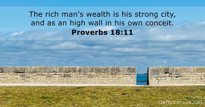 The rich man's wealth is his strong city, and as an high… Proverbs 18:11