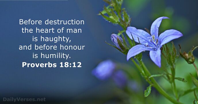 Before destruction the heart of man is haughty, and before honour is humility. Proverbs 18:12