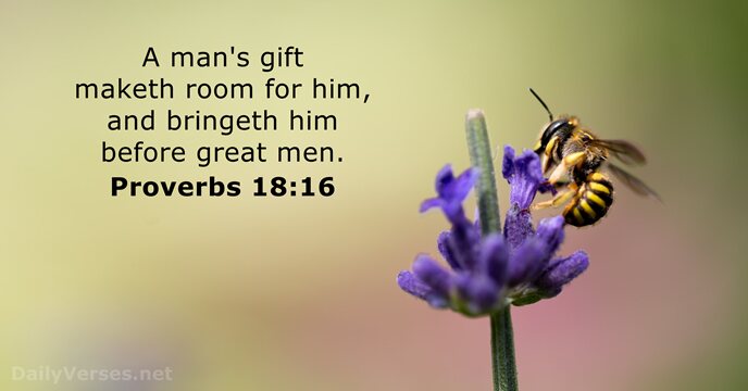 A man's gift maketh room for him, and bringeth him before great men. Proverbs 18:16