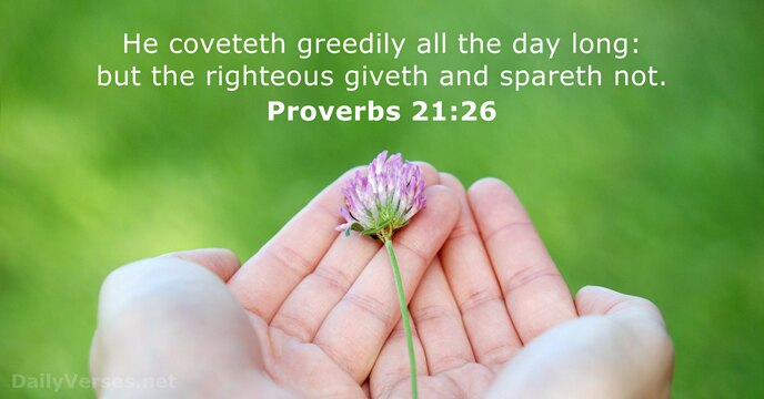 He coveteth greedily all the day long: but the righteous giveth and spareth not. Proverbs 21:26