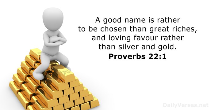 A good name is rather to be chosen than great riches, and… Proverbs 22:1