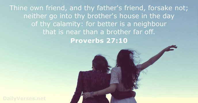 Thine own friend, and thy father's friend, forsake not; neither go into… Proverbs 27:10