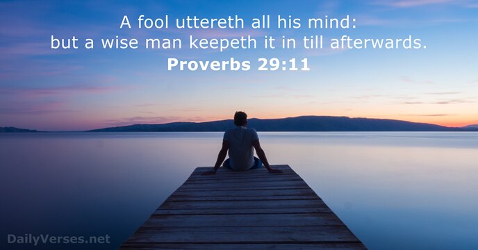 A fool uttereth all his mind: but a wise man keepeth it… Proverbs 29:11