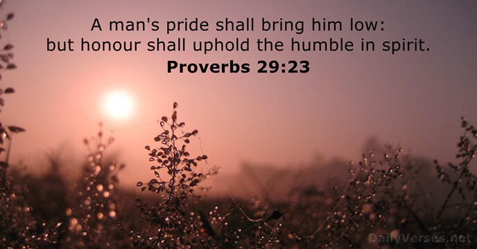 A man's pride shall bring him low: but honour shall uphold the… Proverbs 29:23