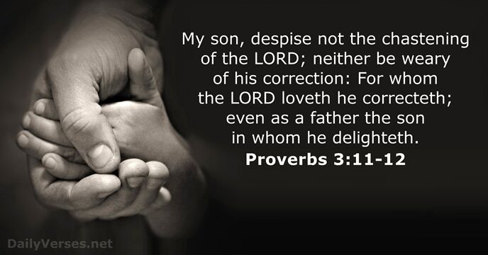 My son, despise not the chastening of the LORD; neither be weary… Proverbs 3:11-12