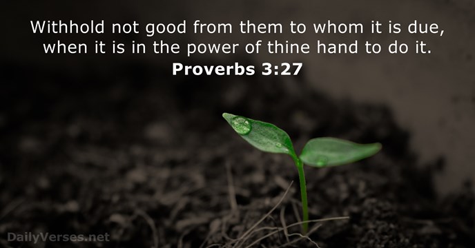 Withhold not good from them to whom it is due, when it… Proverbs 3:27