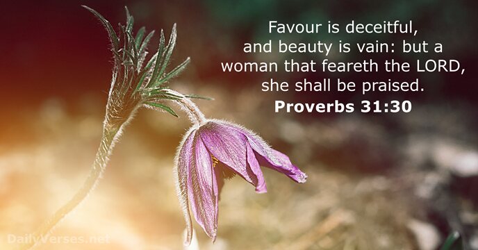 Favour is deceitful, and beauty is vain: but a woman that feareth… Proverbs 31:30