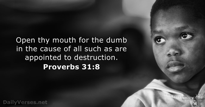 Open thy mouth for the dumb in the cause of all such… Proverbs 31:8