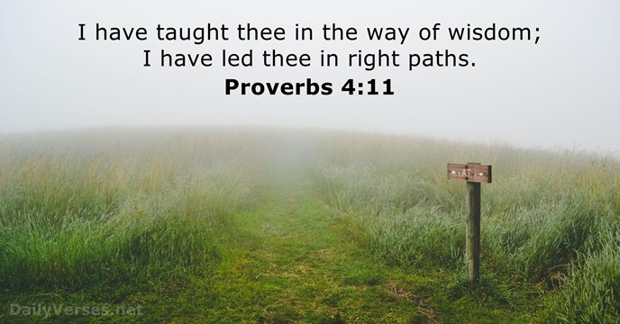 I have taught thee in the way of wisdom; I have led… Proverbs 4:11