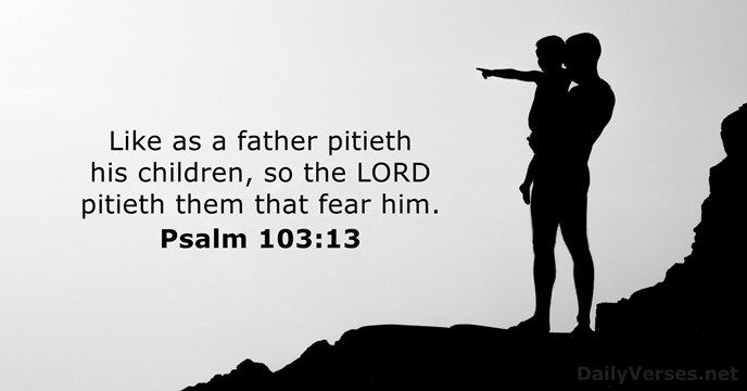 Like as a father pitieth his children, so the LORD pitieth them… Psalm 103:13