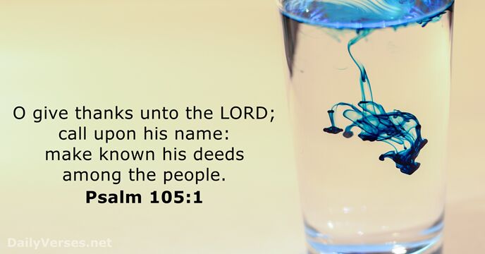 O give thanks unto the LORD; call upon his name: make known… Psalm 105:1