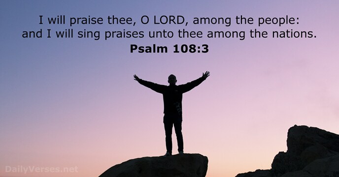 I will praise thee, O LORD, among the people: and I will… Psalm 108:3