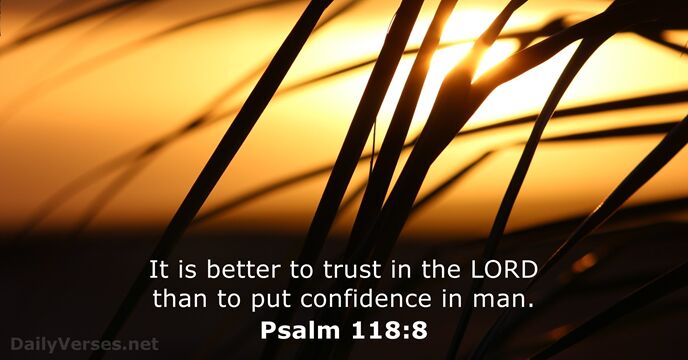 It is better to trust in the LORD than to put confidence in man. Psalm 118:8