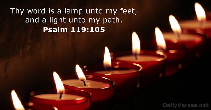 Thy word is a lamp unto my feet, and a light unto my path. Psalm 119:105