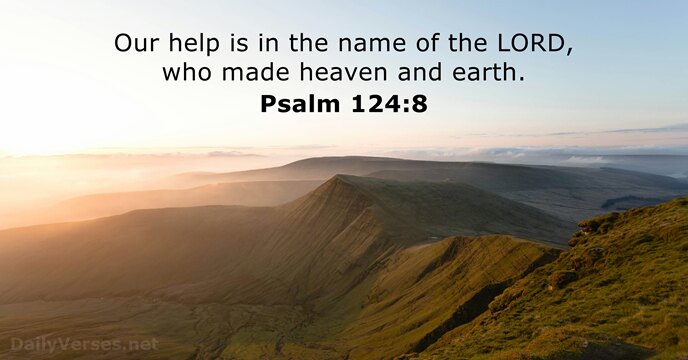 Our help is in the name of the LORD, who made heaven and earth. Psalm 124:8