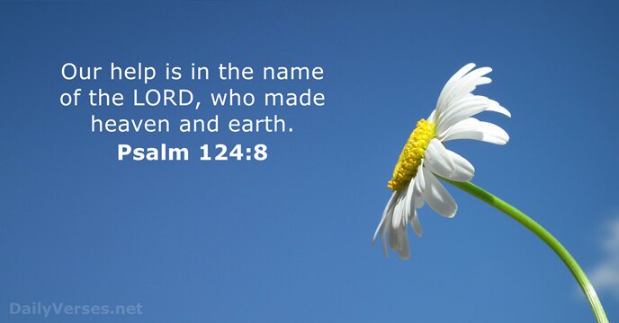 Our help is in the name of the LORD, who made heaven and earth. Psalm 124:8