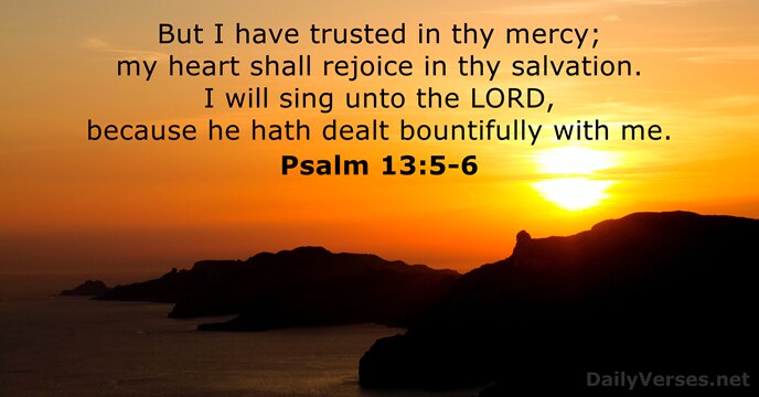 But I have trusted in thy mercy; my heart shall rejoice in… Psalm 13:5-6