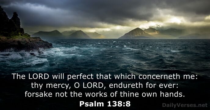 The LORD will perfect that which concerneth me: thy mercy, O LORD… Psalm 138:8