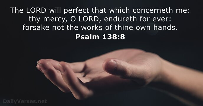 The LORD will perfect that which concerneth me: thy mercy, O LORD… Psalm 138:8