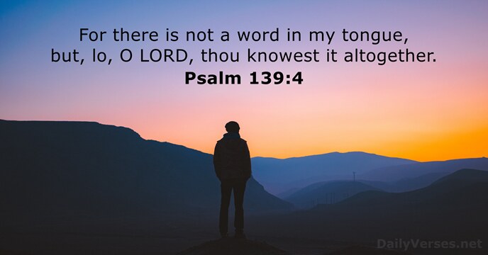 For there is not a word in my tongue, but, lo, O… Psalm 139:4