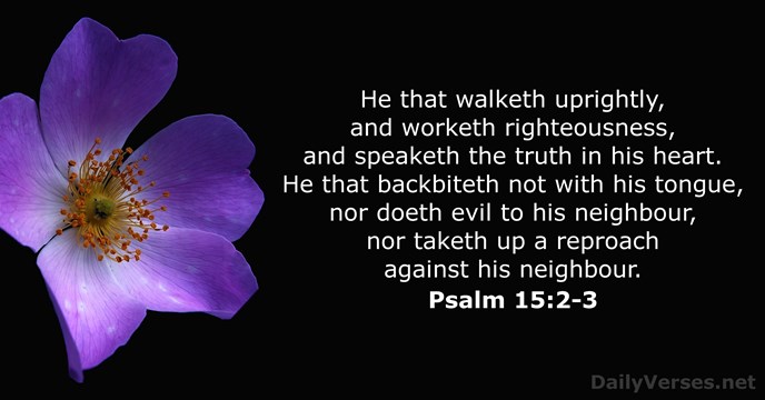 He that walketh uprightly, and worketh righteousness, and speaketh the truth in… Psalm 15:2-3