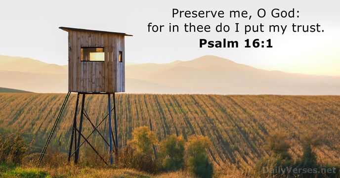 Preserve me, O God: for in thee do I put my trust. Psalm 16:1