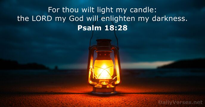For thou wilt light my candle: the LORD my God will enlighten my darkness. Psalm 18:28
