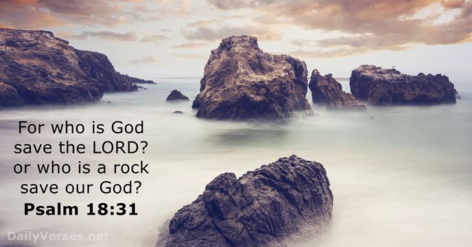 For who is God save the LORD? or who is a rock… Psalm 18:31