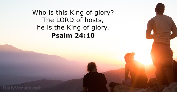 Who is this King of glory? The LORD of hosts, he is… Psalm 24:10