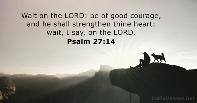 Wait on the LORD: be of good courage, and he shall strengthen… Psalm 27:14
