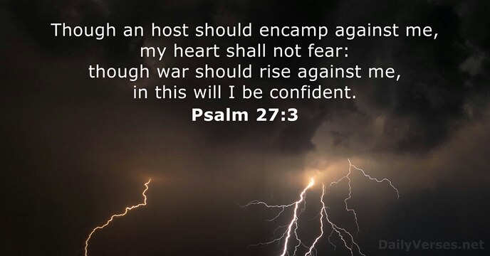 Though an host should encamp against me, my heart shall not fear:… Psalm 27:3
