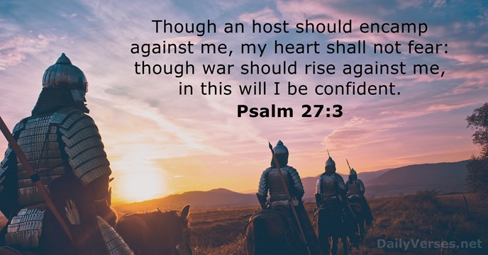 Though an host should encamp against me, my heart shall not fear:… Psalm 27:3