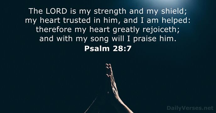 The LORD is my strength and my shield; my heart trusted in… Psalm 28:7