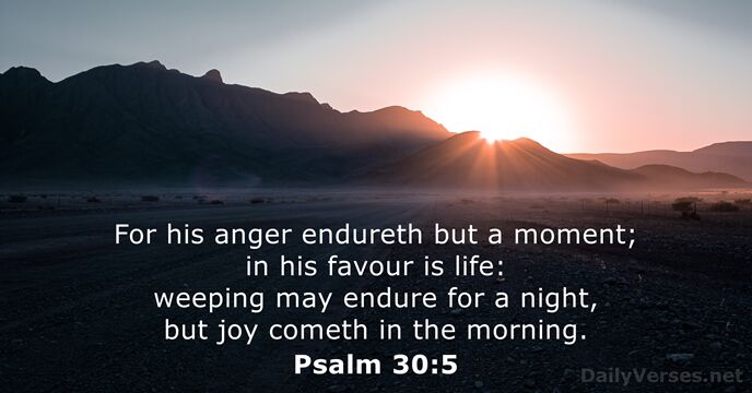 For his anger endureth but a moment; in his favour is life:… Psalm 30:5