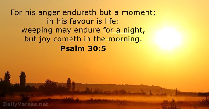 For his anger endureth but a moment; in his favour is life:… Psalm 30:5