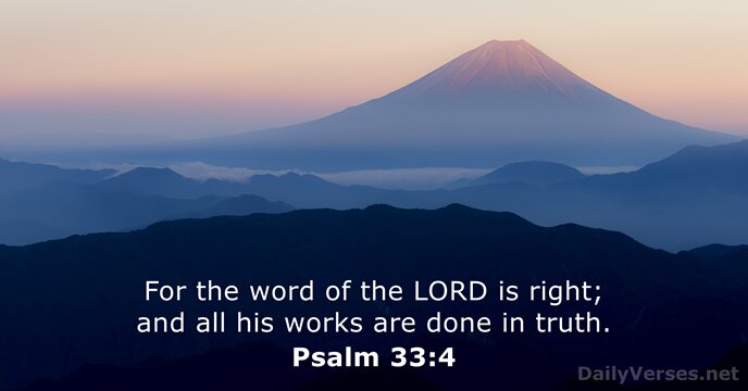 For the word of the LORD is right; and all his works… Psalm 33:4