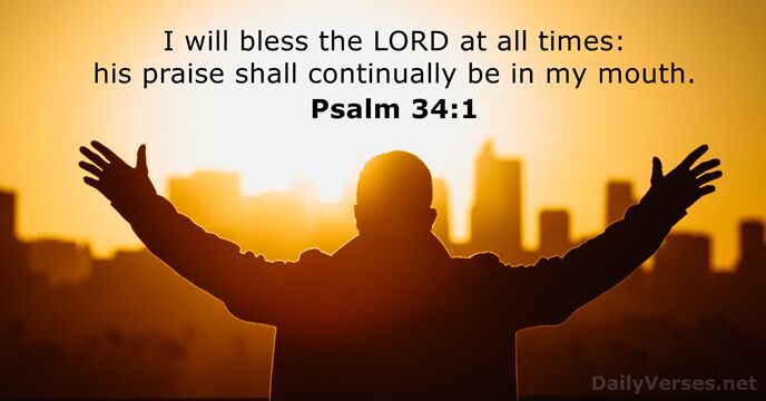 I will bless the LORD at all times: his praise shall continually… Psalm 34:1