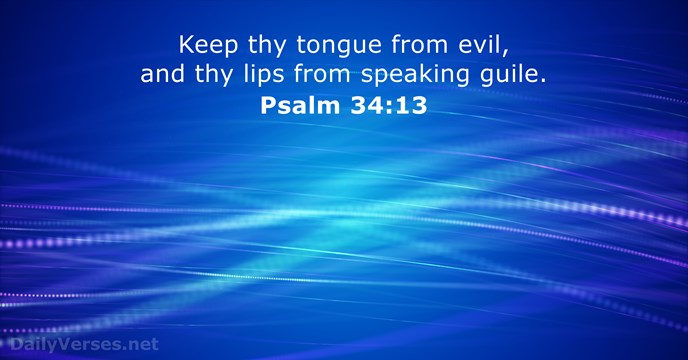 Keep thy tongue from evil, and thy lips from speaking guile. Psalm 34:13