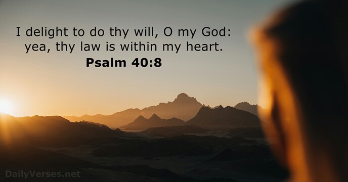 I delight to do thy will, O my God: yea, thy law… Psalm 40:8