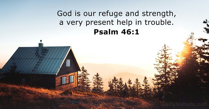 God is our refuge and strength, a very present help in trouble. Psalm 46:1