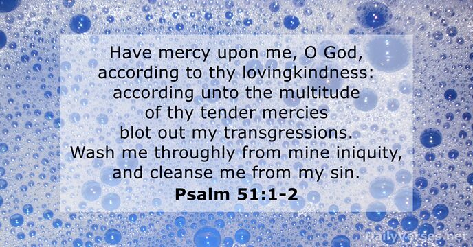 Have mercy upon me, O God, according to thy lovingkindness: according unto… Psalm 51:1-2