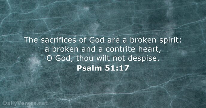 The sacrifices of God are a broken spirit: a broken and a… Psalm 51:17