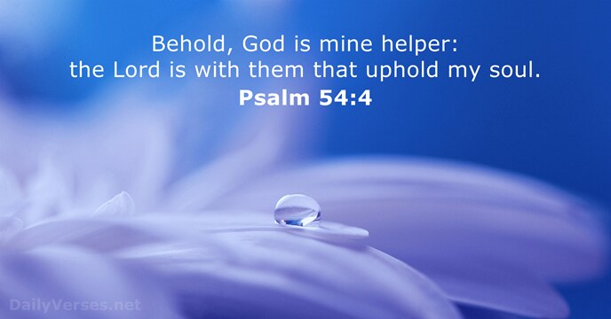 Behold, God is mine helper: the Lord is with them that uphold my soul. Psalm 54:4