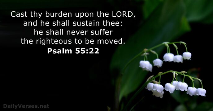 Cast thy burden upon the LORD, and he shall sustain thee: he… Psalm 55:22