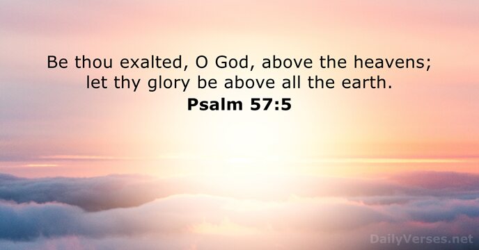 Be thou exalted, O God, above the heavens; let thy glory be… Psalm 57:5