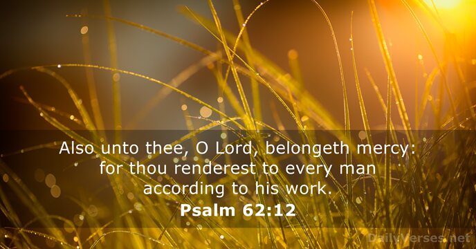 Also unto thee, O Lord, belongeth mercy: for thou renderest to every… Psalm 62:12