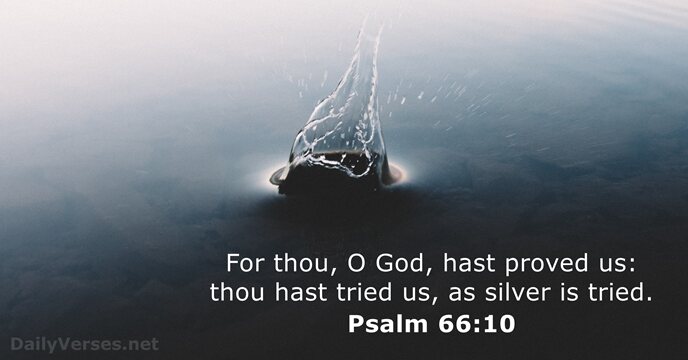 For thou, O God, hast proved us: thou hast tried us, as… Psalm 66:10