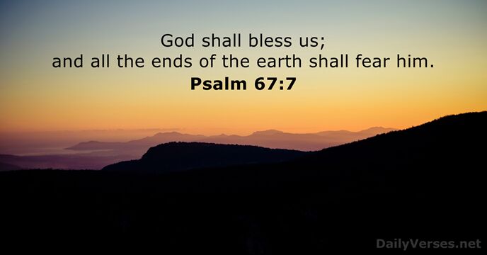 God shall bless us; and all the ends of the earth shall fear him. Psalm 67:7