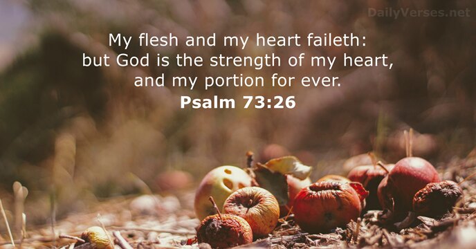 My flesh and my heart faileth: but God is the strength of… Psalm 73:26