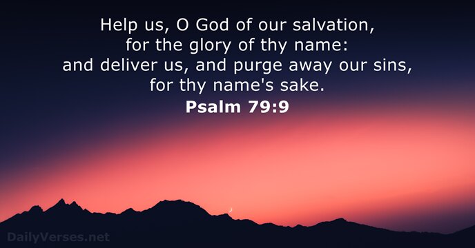 Help us, O God of our salvation, for the glory of thy… Psalm 79:9